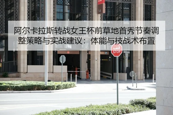 阿尔卡拉斯转战女王杯前草地首秀节奏调整策略与实战建议：体能与技战术布置