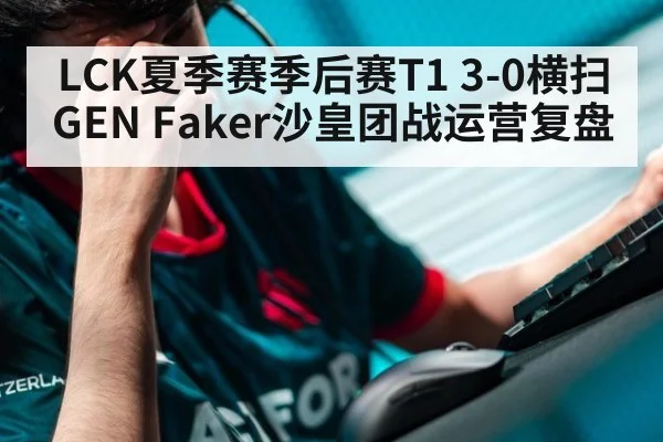 LCK夏季赛季后赛T1 3-0横扫GEN Faker沙皇团战运营复盘