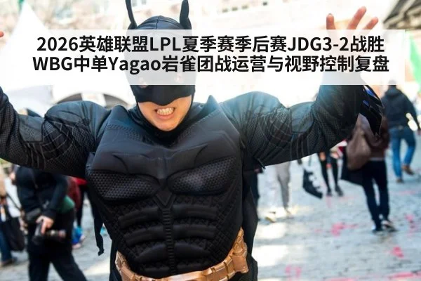 2026英雄联盟LPL夏季赛季后赛JDG3-2战胜WBG中单Yagao岩雀团战运营与视野控制复盘